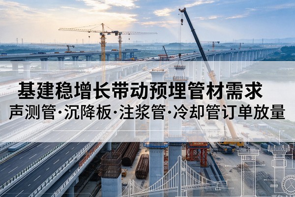 大连基建稳增长带动预埋监测管材需求，声测管、沉降板、注浆管订单持续放量