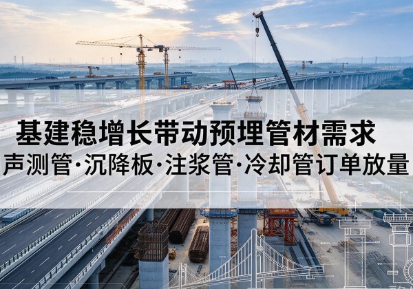 大连基建稳增长带动预埋监测管材需求，声测管、沉降板、注浆管订单持续放量